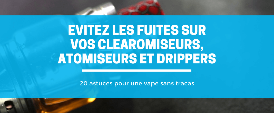 Evitez les fuites sur vos clearomiseurs, atomiseurs et drippers E-vape