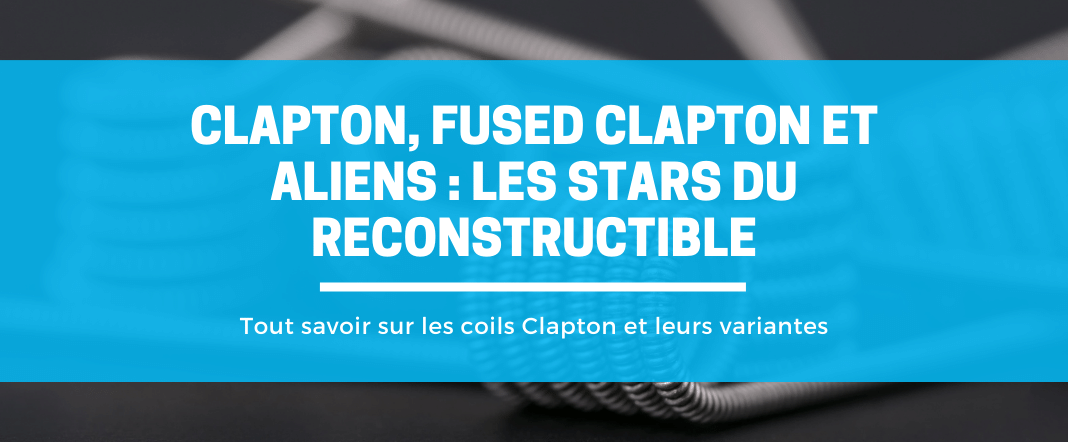 Clapton, Fused Clapton et Aliens : Les stars du reconstructible E-vape