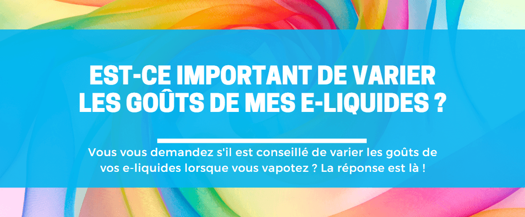 Est-ce important de varier les goûts de mes e-liquides ? E-vape