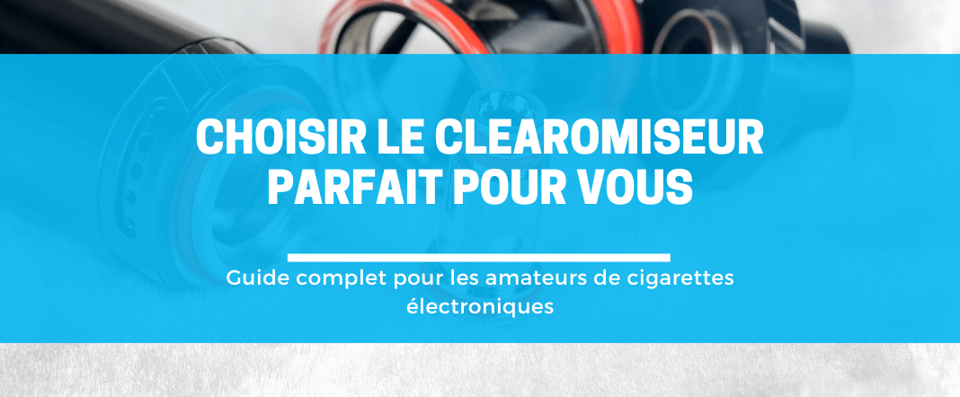 Choisir le clearomiseur parfait : guide complet pour les amateurs de cigarettes électroniques E-vape