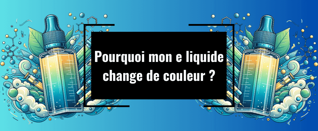 Pourquoi mon e-liquide change-t-il de couleur ? Explications et conseils E-vape