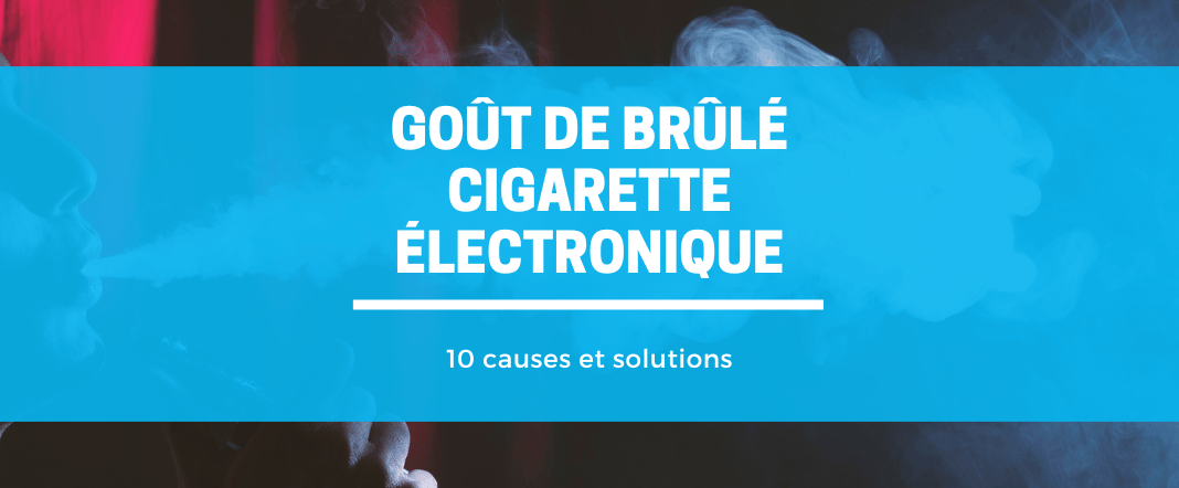 Goût de brûlé cigarette électronique : 10 causes et solutions E-vape