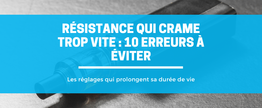 Résistance qui crame trop vite : 10 erreurs fréquentes (et les réglages qui sauvent) E-vape
