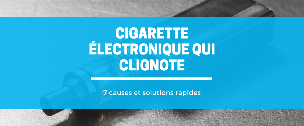 Cigarette électronique qui clignote : 7 solutions ultimes E-vape